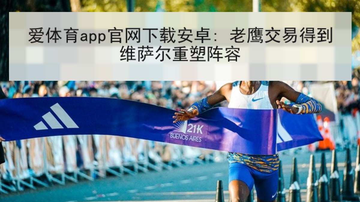 爱体育app官网下载安卓: 老鹰交易得到维萨尔重塑阵容 爱体育app官网下载安卓: 老鹰交易得到维萨尔重塑阵容