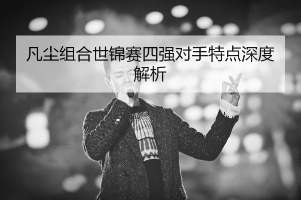 fan-chen-zu-he-shi-jin-sai-si-qiang-dui-shou-te-dian-shen-du-jie-xi-2-511.jpg