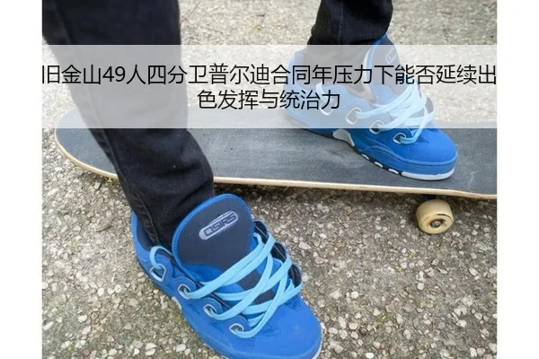 旧金山49人四分卫普尔迪合同年压力下能否延续出色发挥与统治力