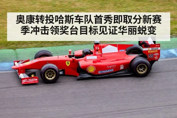 奥康转投哈斯车队首秀即取分新赛季冲击领奖台目标见证华丽蜕变