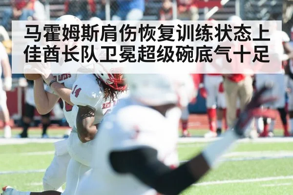 马霍姆斯肩伤恢复训练状态上佳酋长队卫冕超级碗底气十足