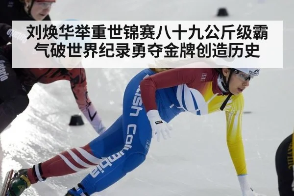 刘焕华举重世锦赛八十九公斤级霸气破世界纪录勇夺金牌创造历史