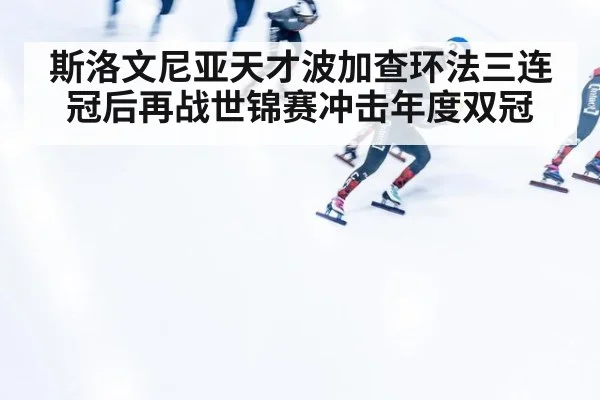 斯洛文尼亚天才波加查环法三连冠后再战世锦赛冲击年度双冠